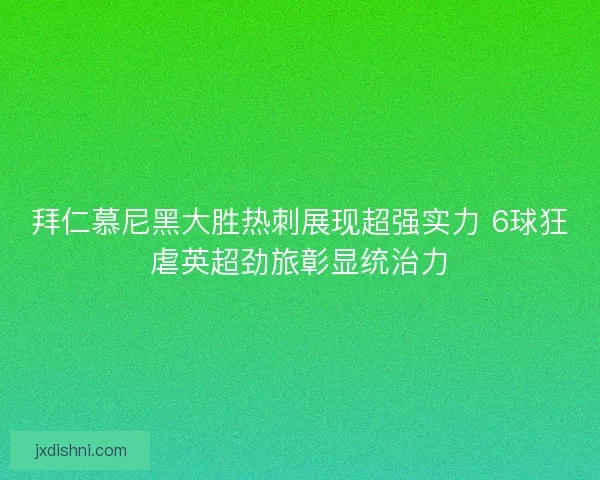 拜仁慕尼黑大胜热刺展现超强实力 6球狂虐英超劲旅彰显统治力