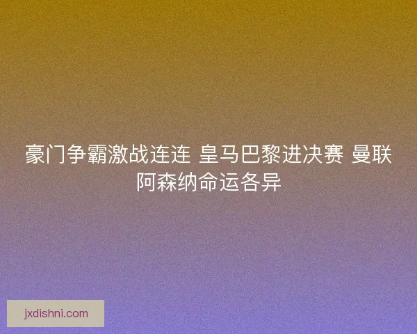 豪门争霸激战连连 皇马巴黎进决赛 曼联阿森纳命运各异