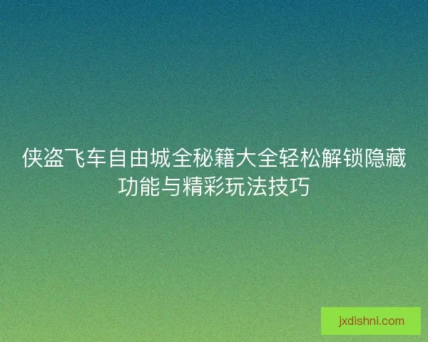 侠盗飞车自由城全秘籍大全轻松解锁隐藏功能与精彩玩法技巧