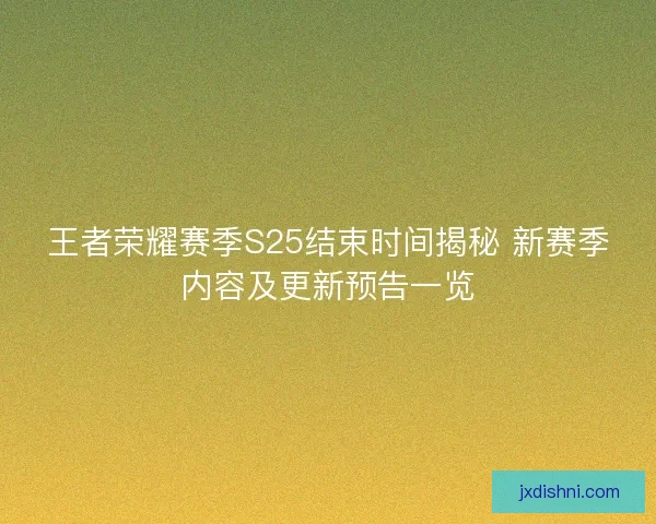 王者荣耀赛季S25结束时间揭秘 新赛季内容及更新预告一览