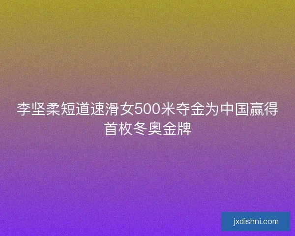 李坚柔短道速滑女500米夺金为中国赢得首枚冬奥金牌