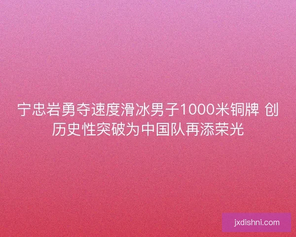 宁忠岩勇夺速度滑冰男子1000米铜牌 创历史性突破为中国队再添荣光