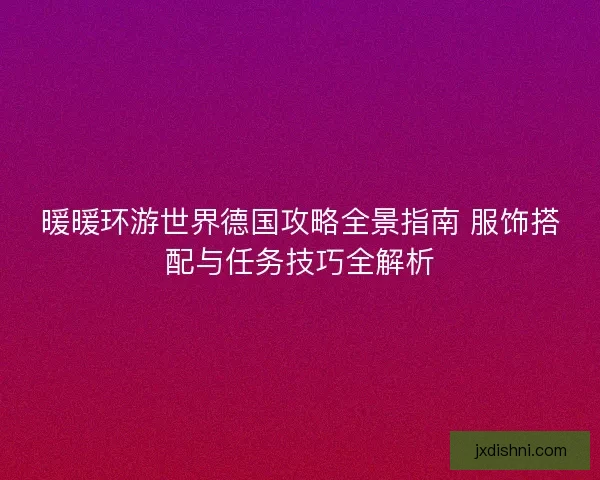 暖暖环游世界德国攻略全景指南 服饰搭配与任务技巧全解析