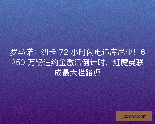罗马诺：纽卡 72 小时闪电追库尼亚！6250 万镑违约金激活倒计时，红魔曼联成最大拦路虎