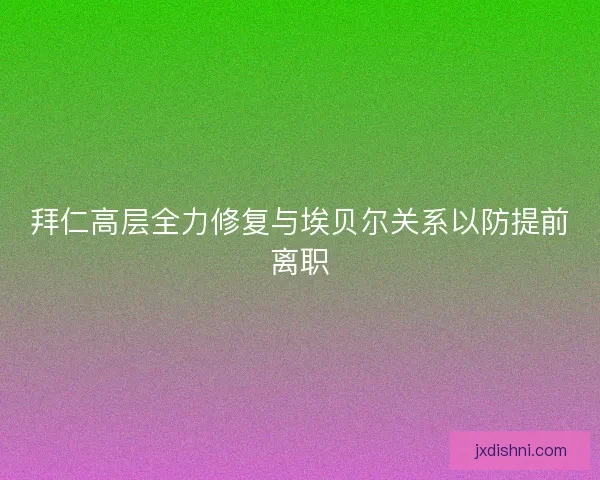 拜仁高层全力修复与埃贝尔关系以防提前离职